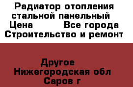 Радиатор отопления стальной панельный › Цена ­ 704 - Все города Строительство и ремонт » Другое   . Нижегородская обл.,Саров г.